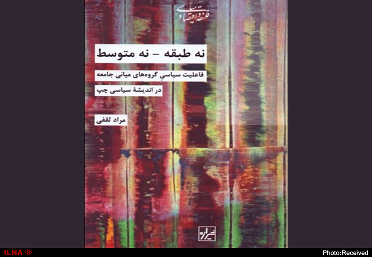 "نه طبقه، نه متوسط، فاعلیت سیاسی گروه‌های میانی جامعه در اندیشه سیاسی چپ" منتشر شد